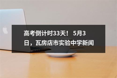 高考倒计时33天! 5月3日,瓦房店市实验中学新闻