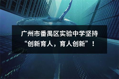 广州市番禺区实验中学坚持“创新育人,育人创新”!