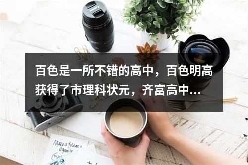 百色是一所不错的高中,百色明高获得了市理科状元,齐富高中两人就差一分获得第二名。