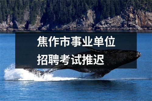 焦作市事业单位招聘考试推迟
