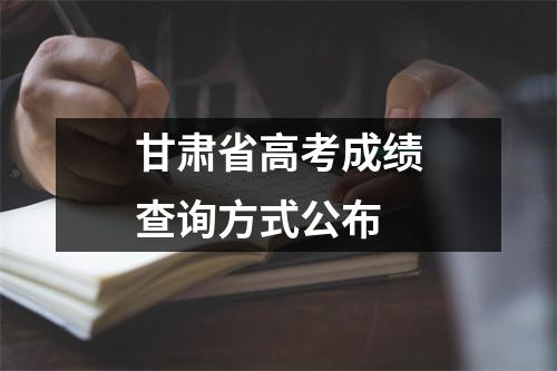 甘肃省高考成绩查询方式公布