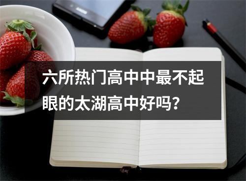 六所热门高中中最不起眼的太湖高中好吗?