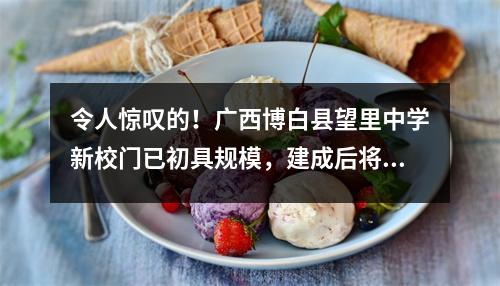 令人惊叹的!广西博白县望里中学新校门已初具规模,建成后将成为学校的标志性建筑。