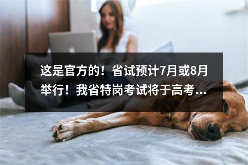 这是官方的!省试预计7月或8月举行!我省特岗考试将于高考后举行