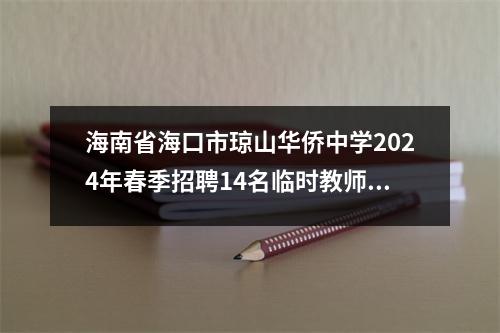 海南省海口市琼山华侨中学2024年春季招聘14名临时教师的公告（一）