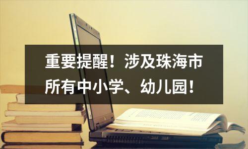 重要提醒！涉及珠海市所有中小学、幼儿园！