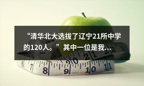 “清华北大选拔了辽宁21所中学的120人。”其中一位是我们辽宁中学的学生!