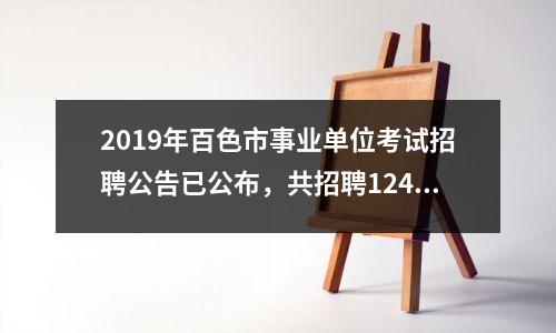 2019年百色市事业单位考试招聘公告已公布,共招聘1249人