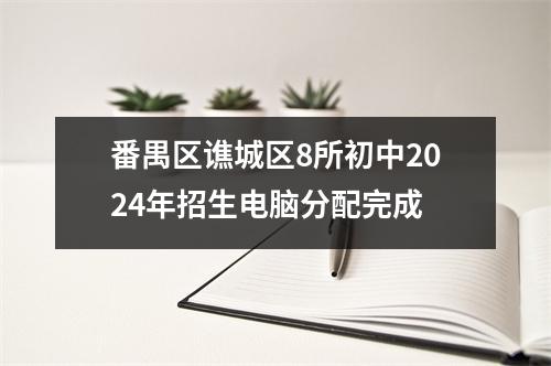 番禺区谯城区8所初中2024年招生电脑分配完成