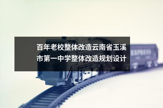 百年老校整体改造云南省玉溪市第一中学整体改造规划设计