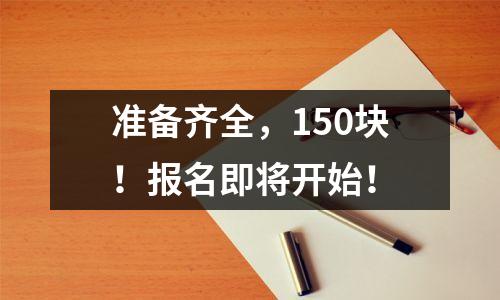 准备齐全,150块!报名即将开始!