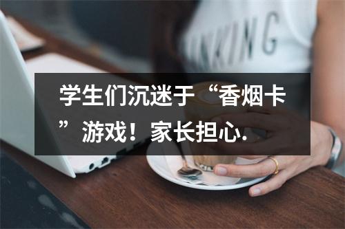 学生们沉迷于“香烟卡”游戏！家长担心.