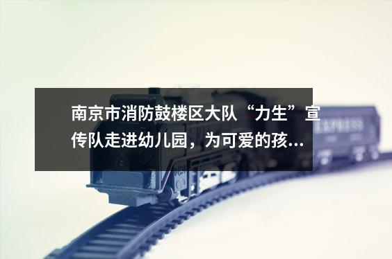 南京市消防鼓楼区大队“力生”宣传队走进幼儿园,为可爱的孩子们送上“礼物”