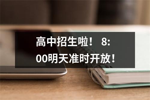 高中招生啦! 8:00明天准时开放!