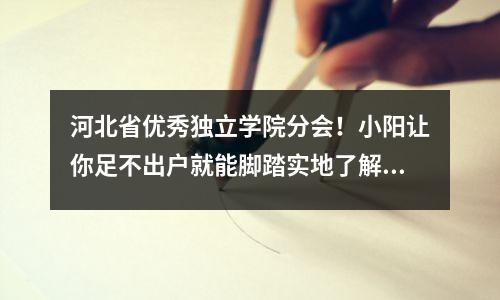 河北省优秀独立学院分会!小阳让你足不出户就能脚踏实地了解大学