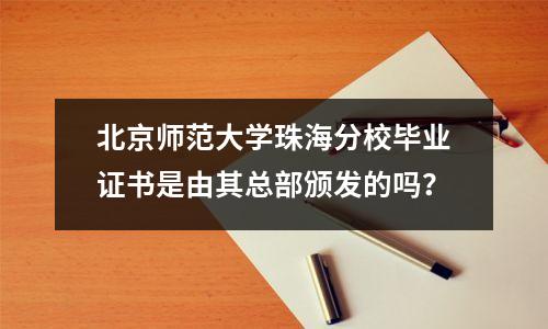北京师范大学珠海分校毕业证书是由其总部颁发的吗?