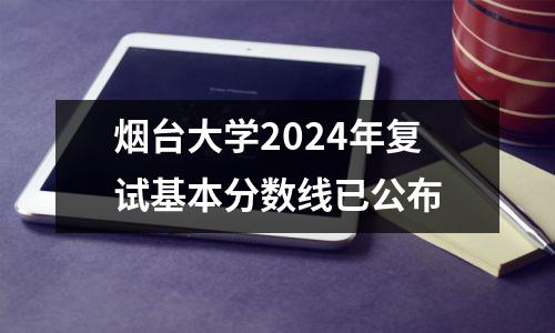烟台大学2024年复试基本分数线已公布