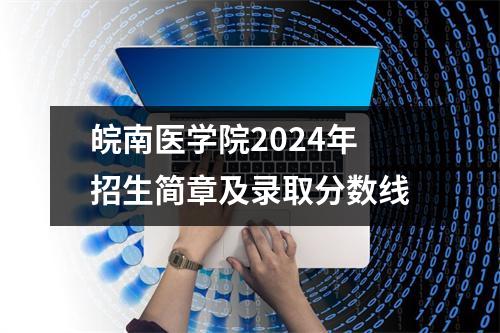 皖南医学院2024年招生简章及录取分数线