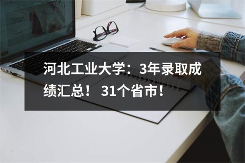 河北工业大学:3年录取成绩汇总! 31个省市!