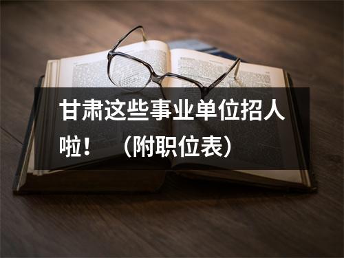 甘肃这些事业单位招人啦! (附职位表)