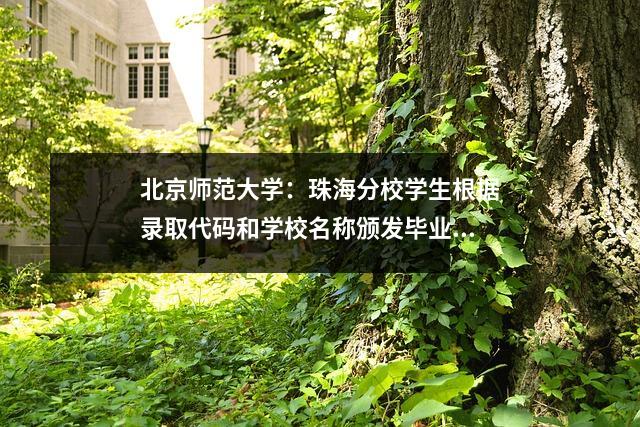北京师范大学:珠海分校学生根据录取代码和学校名称颁发毕业证书和学位证书。