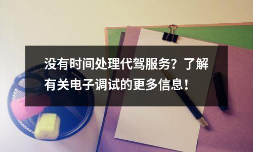 没有时间处理代驾服务?了解有关电子调试的更多信息!