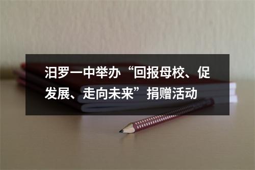 汨罗一中举办“回报母校、促发展、走向未来”捐赠活动