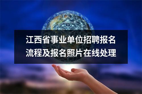 江西省事业单位招聘报名流程及报名照片在线处理