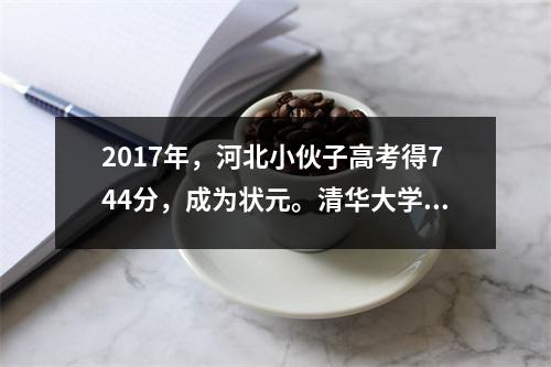 2017年,河北小伙子高考得744分,成为状元。清华大学校长亲自上门探望:这家人太穷了。