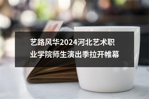 艺路风华2024河北艺术职业学院师生演出季拉开帷幕