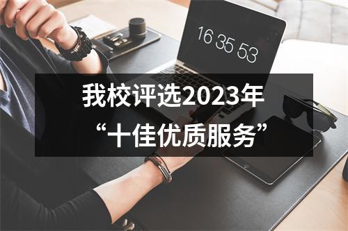 我校评选2023年“十佳优质服务”