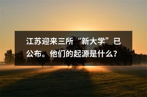 江苏迎来三所“新大学”已公布。他们的起源是什么?
