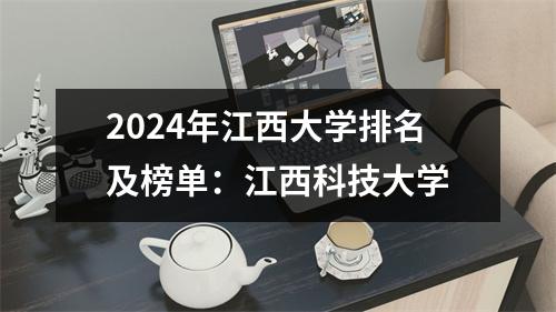 2024年江西大学排名及榜单:江西科技大学