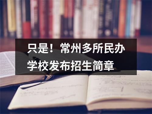只是!常州多所民办学校发布招生简章