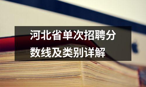 河北省单次招聘分数线及类别详解
