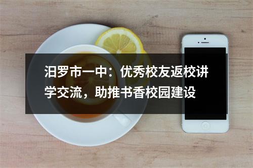 汨罗市一中:优秀校友返校讲学交流,助推书香校园建设