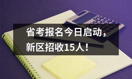 省考报名今日启动,新区招收15人!