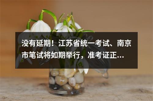 没有延期!江苏省统一考试、南京市笔试将如期举行,准考证正在打印中。