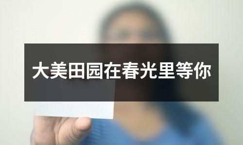 大美田园在春光里等你