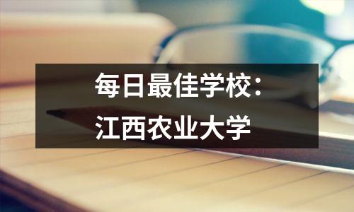 每日最佳学校:江西农业大学