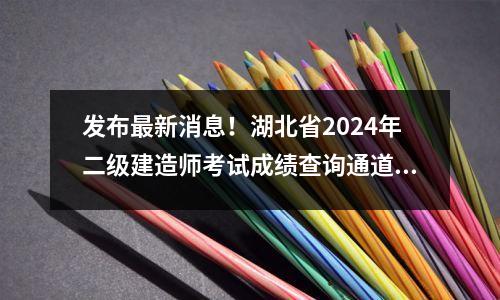 发布最新消息!湖北省2024年二级建造师考试成绩查询通道已开通!