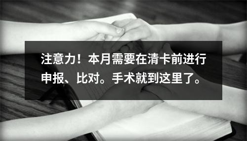 注意力!本月需要在清卡前进行申报、比对。手术就到这里了。
