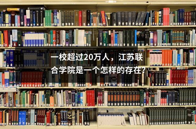 一校超过20万人,江苏联合学院是一个怎样的存在?