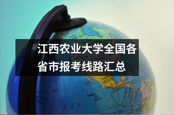 江西农业大学全国各省市报考线路汇总