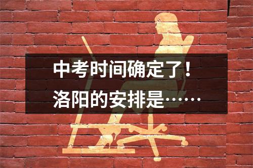 中考时间确定了!洛阳的安排是……