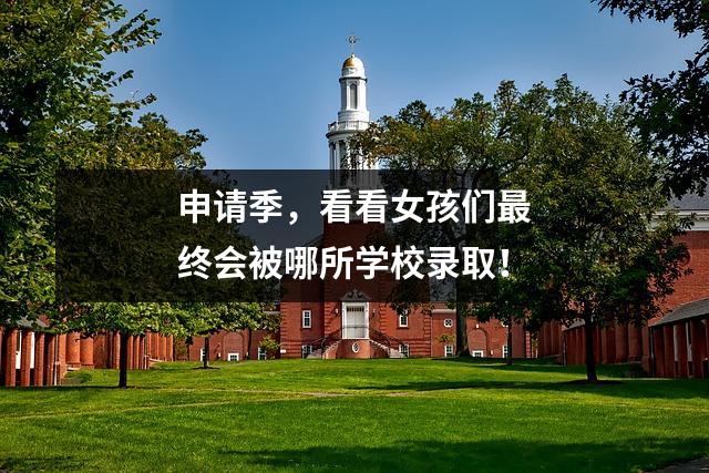 申请季,看看女孩们最终会被哪所学校录取!