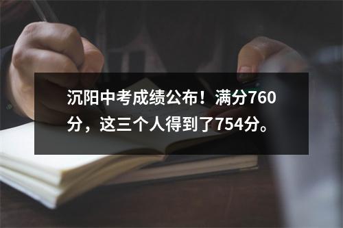 沉阳中考成绩公布!满分760分,这三个人得到了754分。