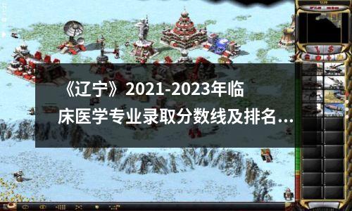 《辽宁》2021-2023年临床医学专业录取分数线及排名完整统计