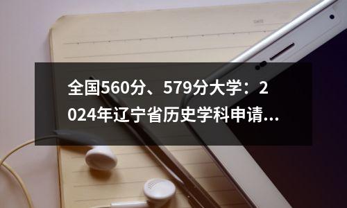 全国560分、579分大学:2024年辽宁省历史学科申请成绩出炉!