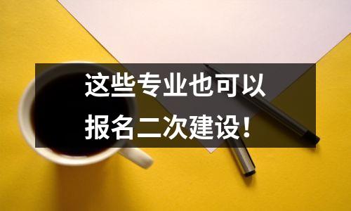 这些专业也可以报名二次建设!